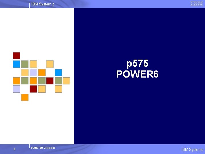 IBM System p p 575 POWER 6 5 © 2007 IBM Corporation IBM Systems