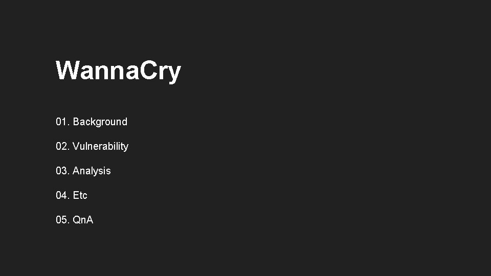 Wanna. Cry 01. Background 02. Vulnerability 03. Analysis 04. Etc 05. Qn. A 