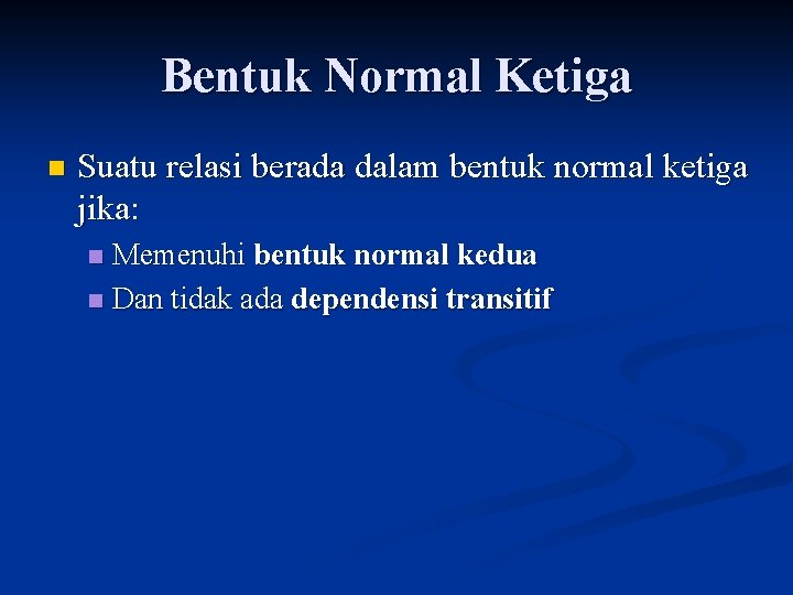 Bentuk Normal Ketiga n Suatu relasi berada dalam bentuk normal ketiga jika: Memenuhi bentuk