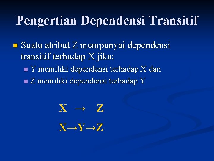 Pengertian Dependensi Transitif n Suatu atribut Z mempunyai dependensi transitif terhadap X jika: Y