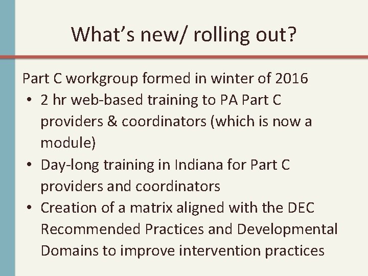 What’s new/ rolling out? Part C workgroup formed in winter of 2016 • 2