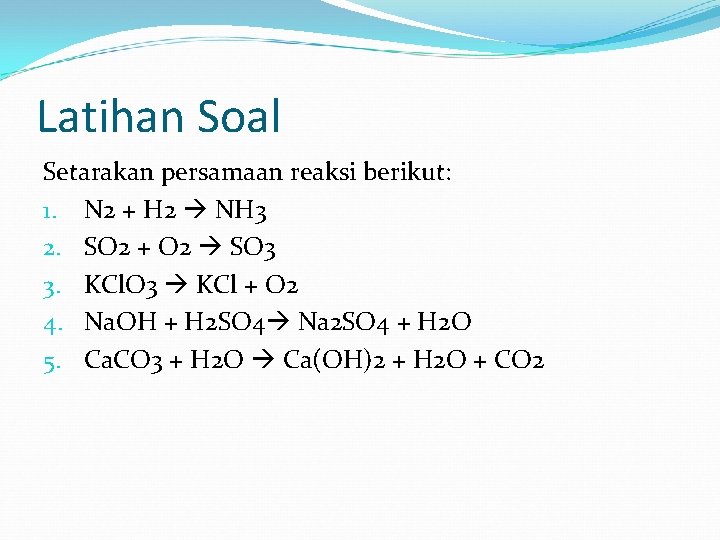 Latihan Soal Setarakan persamaan reaksi berikut: 1. N 2 + H 2 NH 3