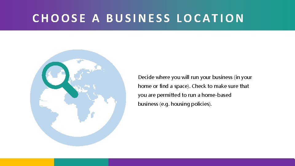 CHOOSE A BUSINESS LOCATION Decide where you will run your business (in your home