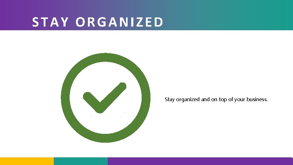 STAY ORGANIZED Stay organized and on top of your business. 