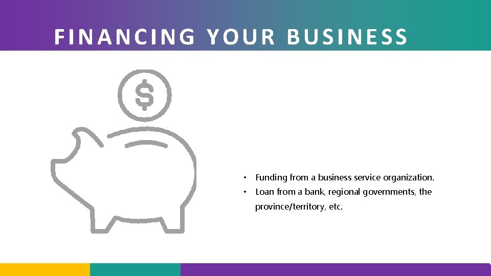 FINANCING YOUR BUSINESS • Funding from a business service organization. • Loan from a