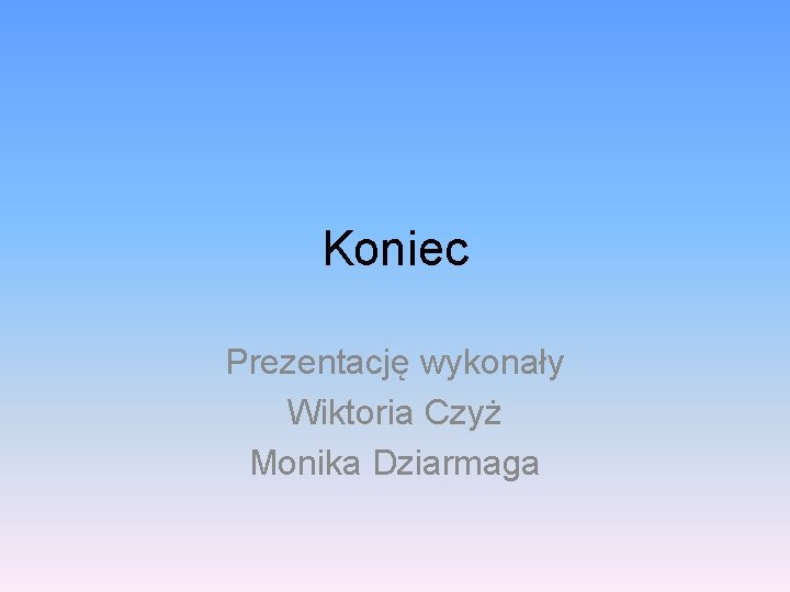 Koniec Prezentację wykonały Wiktoria Czyż Monika Dziarmaga 