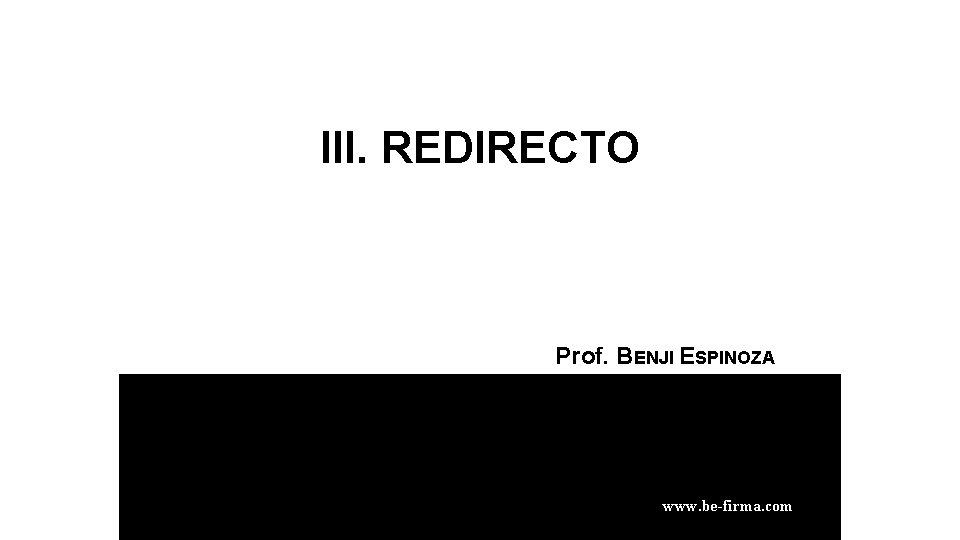 III. REDIRECTO Prof. BENJI ESPINOZA RAMOS www. be-firma. com 