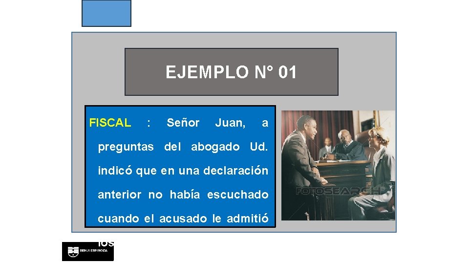 EJEMPLO N° 01 FISCAL : Señor Juan, a preguntas del abogado Ud. indicó que