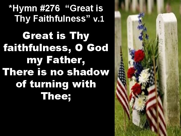 *Hymn #276 “Great is Thy Faithfulness” v. 1 Great is Thy faithfulness, O God