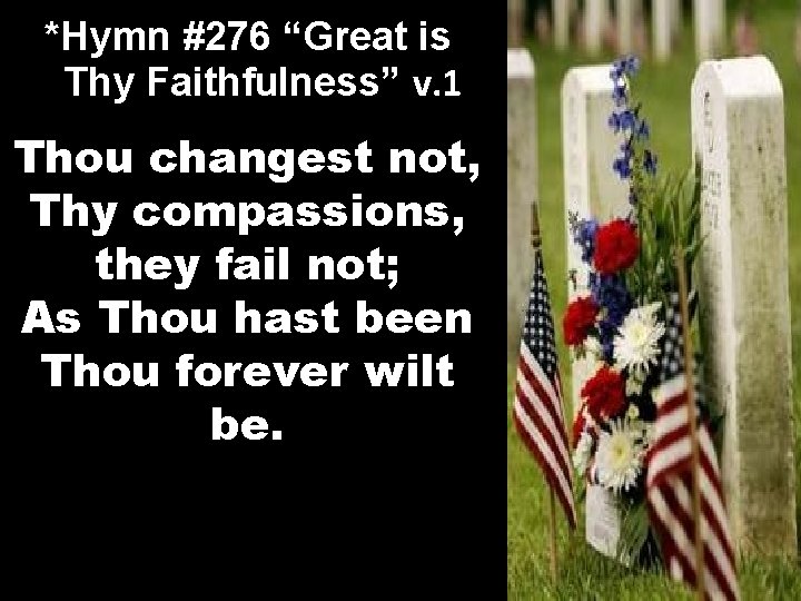 *Hymn #276 “Great is Thy Faithfulness” v. 1 Thou changest not, Thy compassions, they