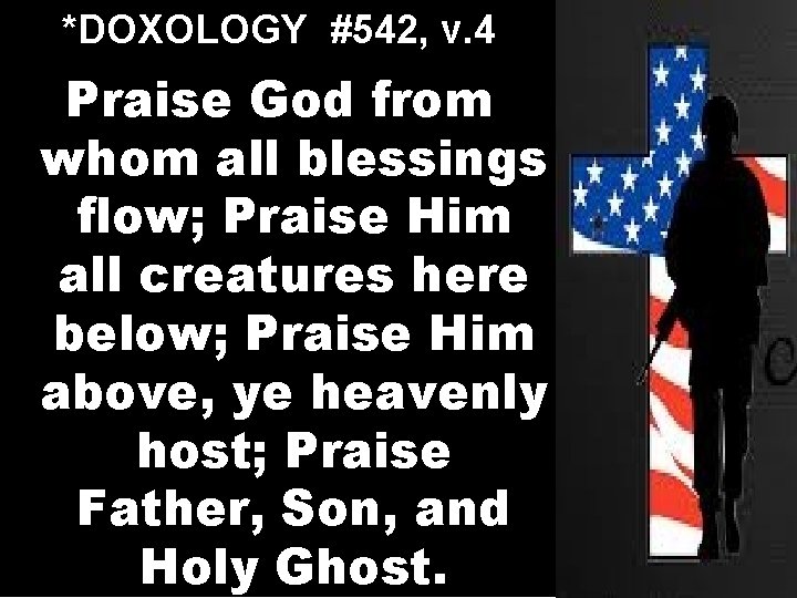 *DOXOLOGY #542, v. 4 Praise God from whom all blessings flow; Praise Him all