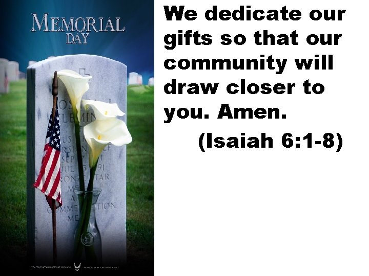 We dedicate our gifts so that our community will draw closer to you. Amen.