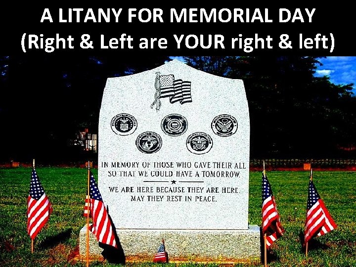 A LITANY FOR MEMORIAL DAY (Right & Left are YOUR right & left) 