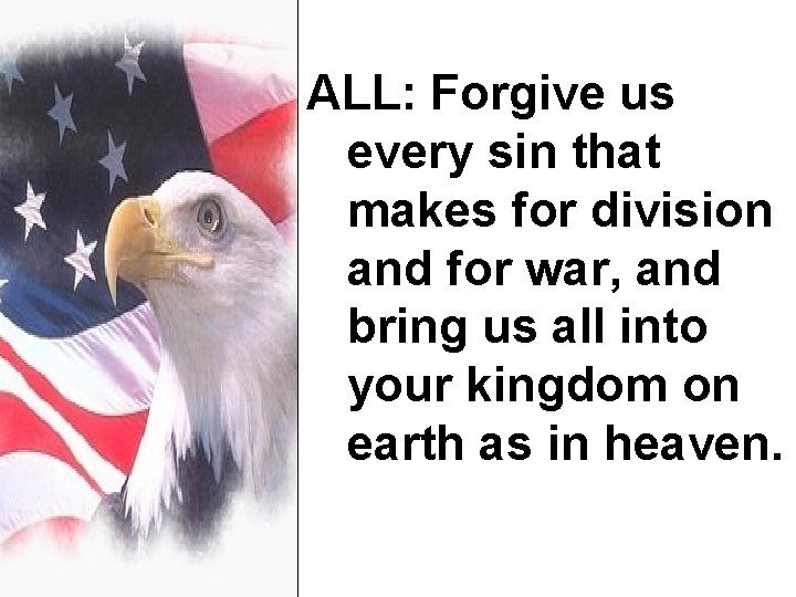 ALL: Forgive us every sin that makes for division and for war, and bring