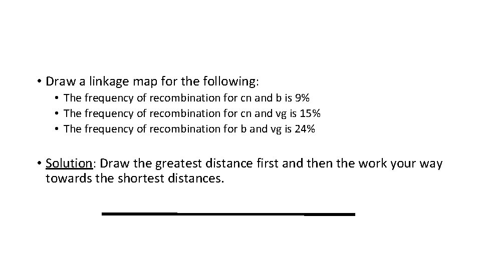  • Draw a linkage map for the following: • The frequency of recombination