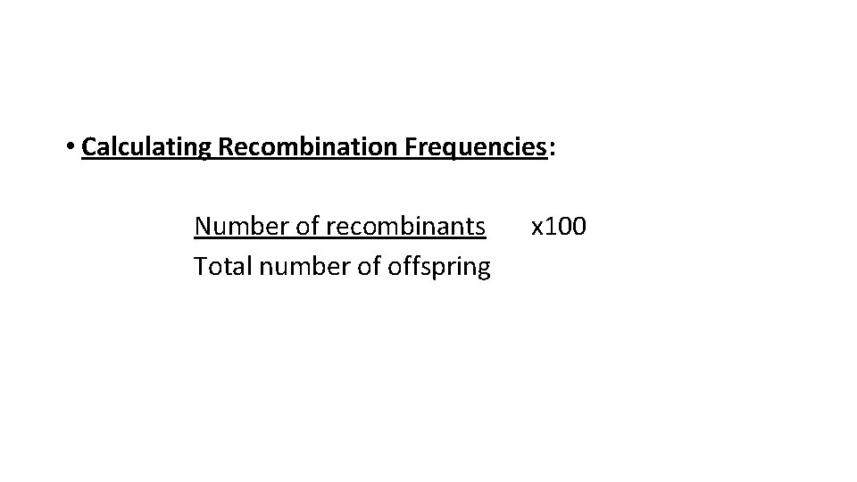  • Calculating Recombination Frequencies: Number of recombinants Total number of offspring x 100