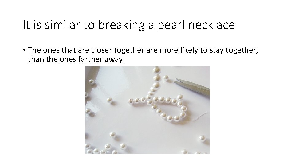 It is similar to breaking a pearl necklace • The ones that are closer