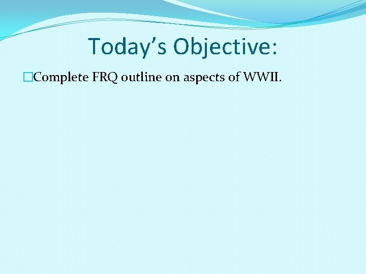 Today’s Objective: �Complete FRQ outline on aspects of WWII. 