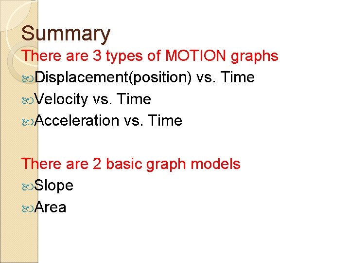 Summary There are 3 types of MOTION graphs Displacement(position) vs. Time Velocity vs. Time