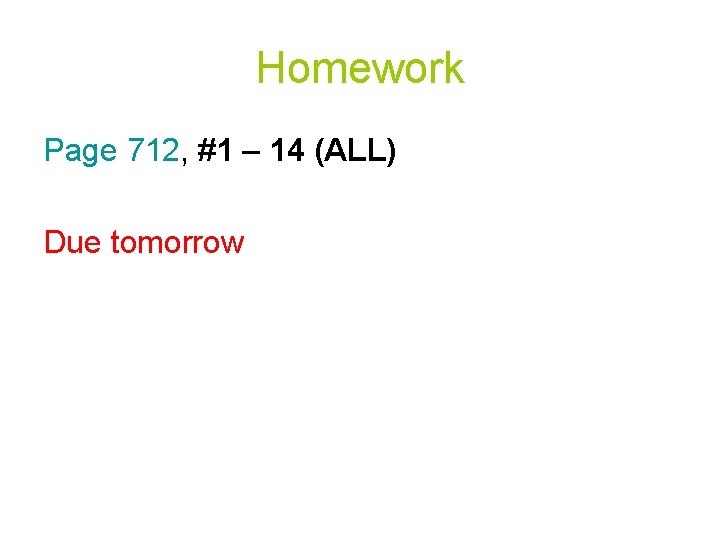 Homework Page 712, #1 – 14 (ALL) Due tomorrow 