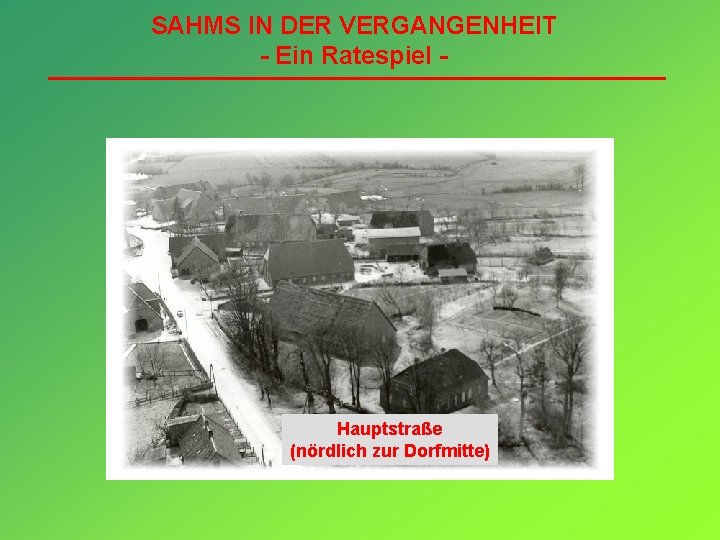 SAHMS IN DER VERGANGENHEIT - Ein Ratespiel - Hauptstraße (nördlich zur Dorfmitte) 