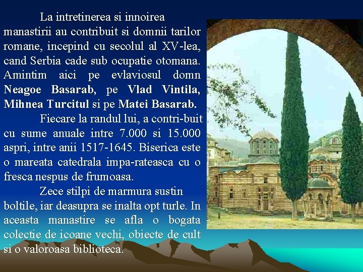 La intretinerea si innoirea manastirii au contribuit si domnii tarilor romane, incepind cu secolul