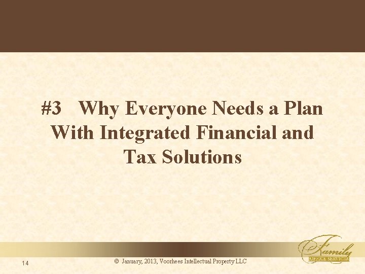 #3 Why Everyone Needs a Plan With Integrated Financial and Tax Solutions 14 ©