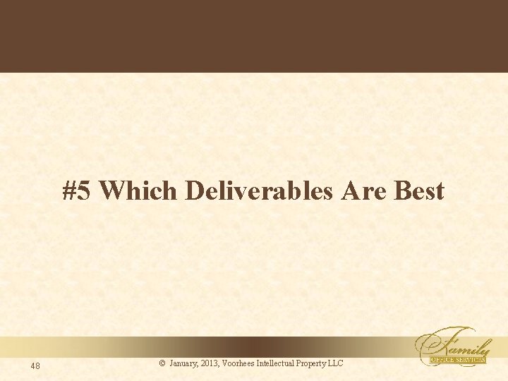 #5 Which Deliverables Are Best 48 © January, 2013, Voorhees Intellectual Property LLC 