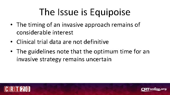 The Issue is Equipoise • The timing of an invasive approach remains of considerable