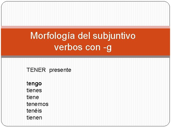 Morfología del subjuntivo verbos con -g TENER presente tengo tienes tiene tenemos tenéis tienen