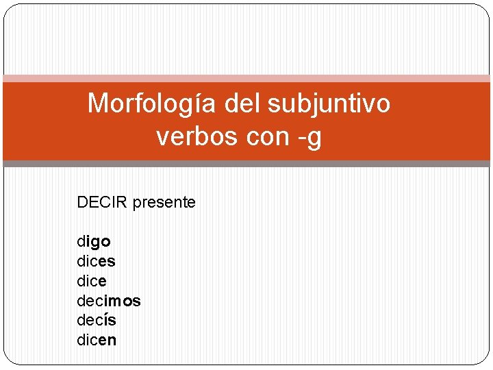 Morfología del subjuntivo verbos con -g DECIR presente digo dices dice decimos decís dicen