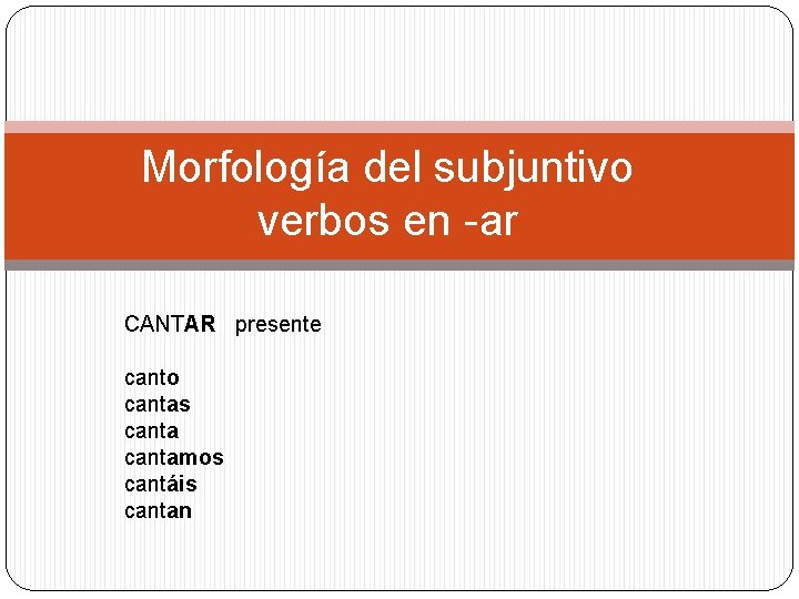 Morfología del subjuntivo verbos en -ar CANTAR presente canto cantas cantamos cantáis cantan 