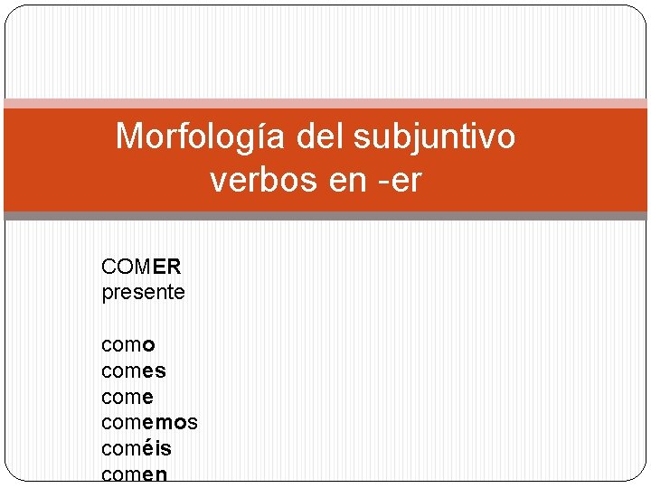 Morfología del subjuntivo verbos en -er COMER presente como comes comemos coméis comen 