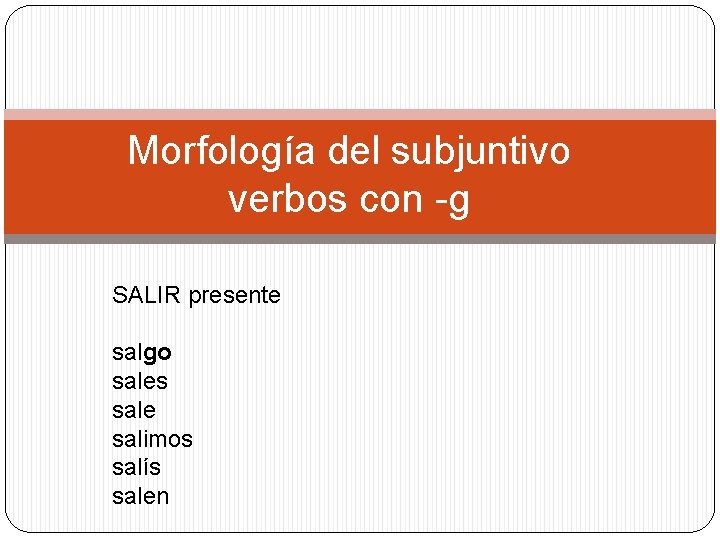 Morfología del subjuntivo verbos con -g SALIR presente salgo sales sale salimos salís salen