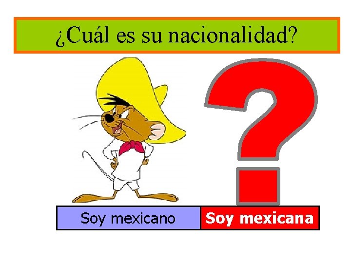 ¿Cuál es su nacionalidad? Soy mexicano Soy mexicana 