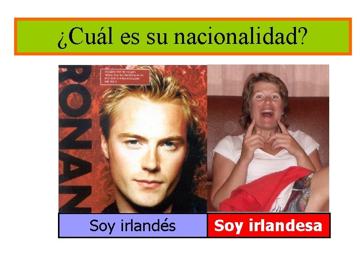 ¿Cuál es su nacionalidad? Soy irlandés Soy irlandesa 