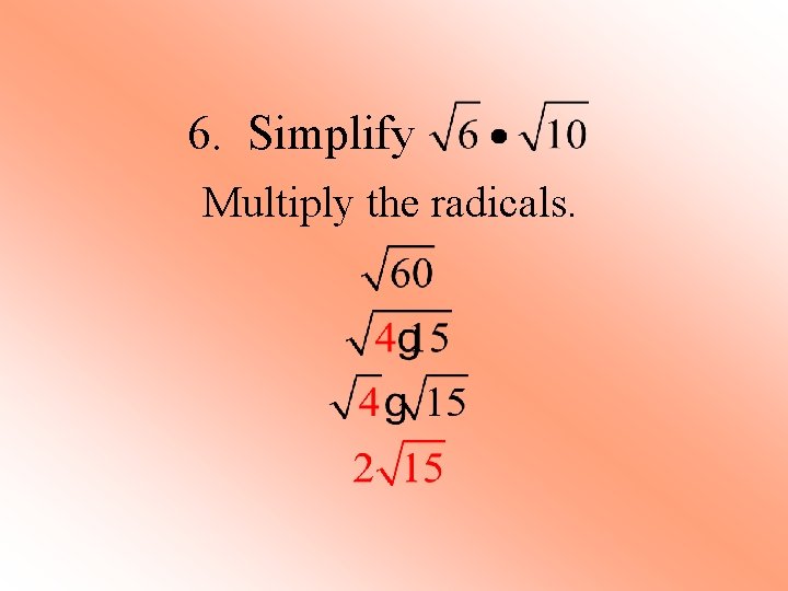 6. Simplify Multiply the radicals. 