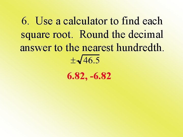 6. Use a calculator to find each square root. Round the decimal answer to
