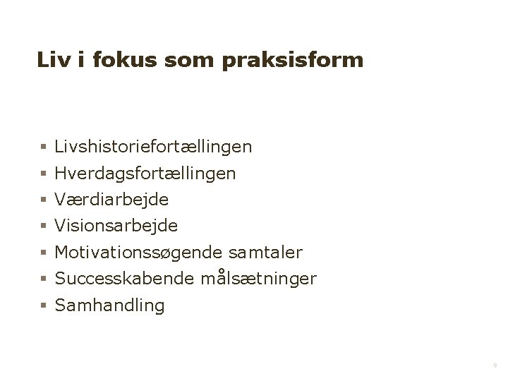 Liv i fokus som praksisform Livshistoriefortællingen Hverdagsfortællingen Værdiarbejde Visionsarbejde Motivationssøgende samtaler Successkabende målsætninger Samhandling