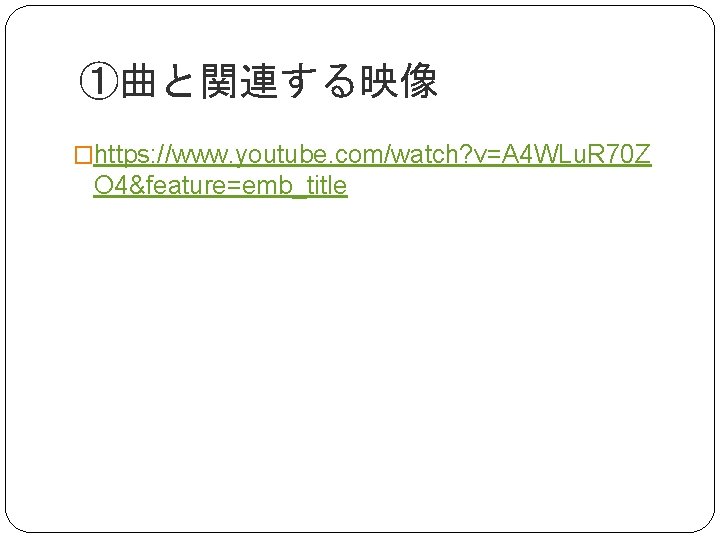 ①曲と関連する映像 �https: //www. youtube. com/watch? v=A 4 WLu. R 70 Z O 4&feature=emb_title 