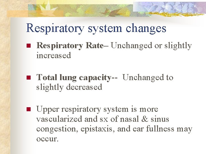 Respiratory system changes n Respiratory Rate– Unchanged or slightly increased n Total lung capacity--