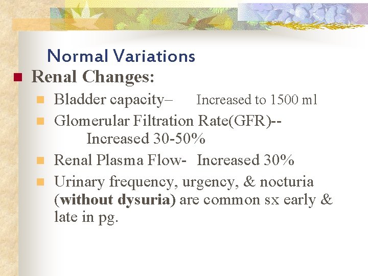 Normal Variations n Renal Changes: n n Bladder capacity– Increased to 1500 ml Glomerular