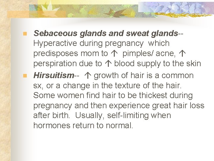 n n Sebaceous glands and sweat glands-Hyperactive during pregnancy which predisposes mom to pimples/
