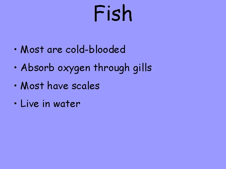 Fish • Most are cold-blooded • Absorb oxygen through gills • Most have scales