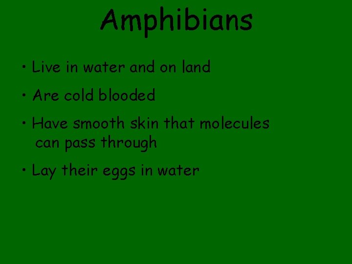 Amphibians • Live in water and on land • Are cold blooded • Have