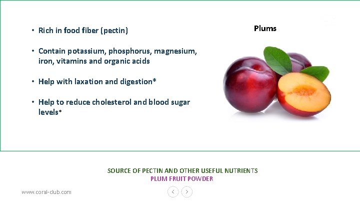  • Rich in food fiber (pectin) Plums • Contain potassium, phosphorus, magnesium, iron,