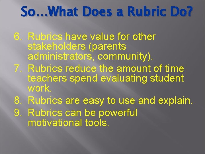 So…What Does a Rubric Do? 6. Rubrics have value for other stakeholders (parents administrators,