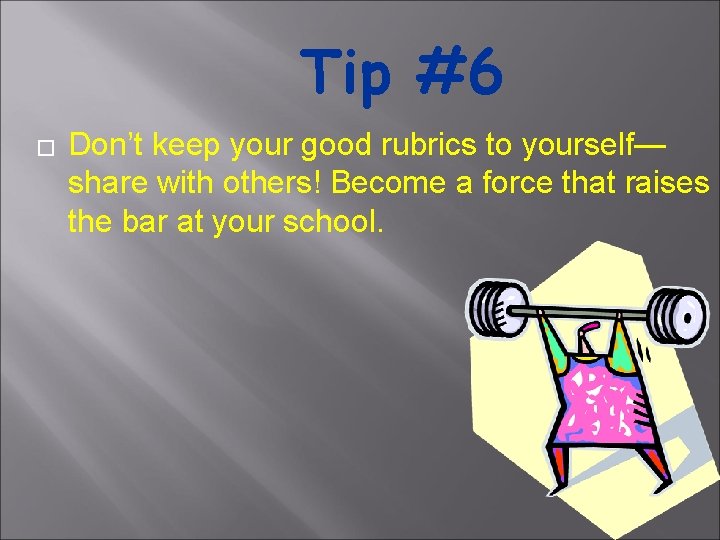 Tip #6 � Don’t keep your good rubrics to yourself— share with others! Become