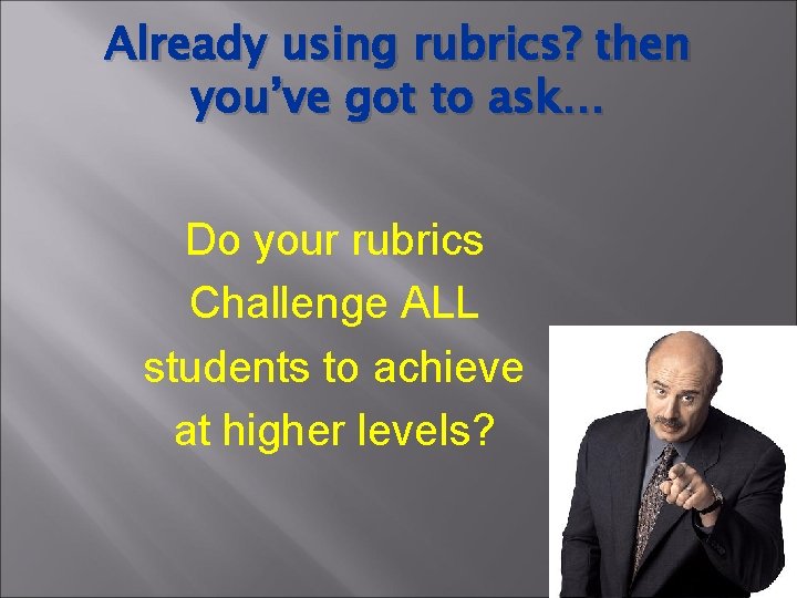 Already using rubrics? then you’ve got to ask… Do your rubrics Challenge ALL students