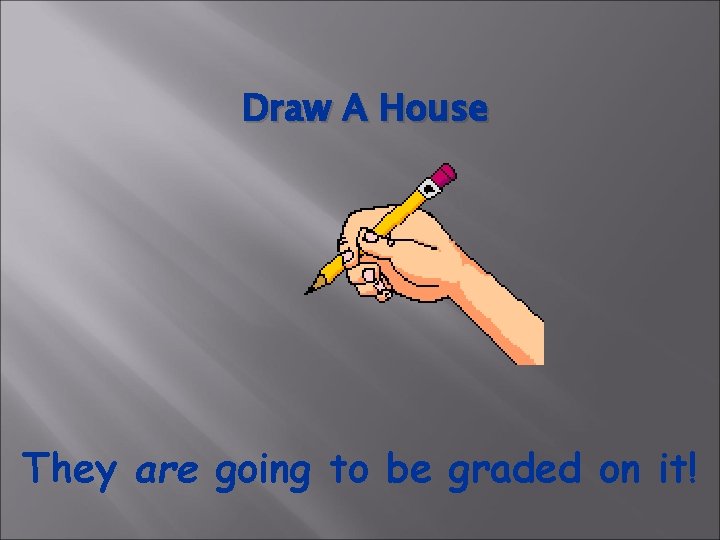 Draw A House They are going to be graded on it! 